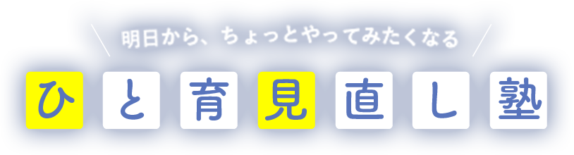 明日から、ちょっとやってみたくなる　「ひと育見直し塾」