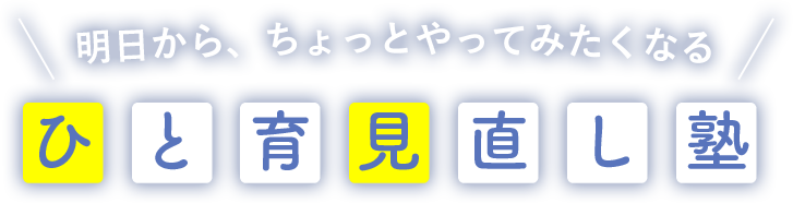 明日から、ちょっとやってみたくなる　「ひと育見直し塾」